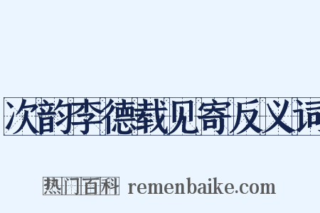 次韵李德载见寄反义词是什么意思的图片